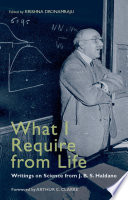 What I require from life : writings on science and life from J.B.S. Haldane /