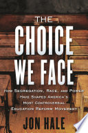 The choice we face : how segregation, race, and power shaped America's most controversial education reform movement /