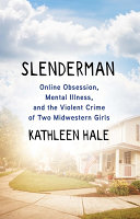 Slenderman : online obsession, mental illness, and the violent crime of two Midwestern girls /