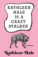 Kathleen Hale is a crazy stalker : six essays /
