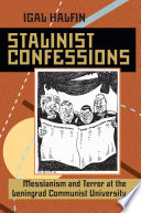 Stalinist confessions : messianism and terror at the Leningrad Communist University /
