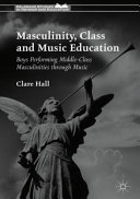 Masculinity, class and music education : boys performing middle-class masculinities through music /