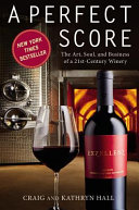 A perfect score : the art, soul, and business of a 21st century winery /