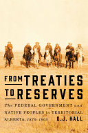 From treaties to reserves : the federal government and Native peoples in territorial Alberta, 1870-1905 /