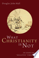 What Christianity is not : an exercise in "negative" theology /