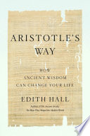 Aristotle's way : how ancient wisdom can change your life /