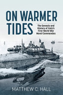 On warmer tides : the genesis and history of Italy's first World War naval commandos /