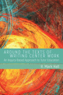 Around the texts of writing center work : an inquiry-based approach to tutor education /