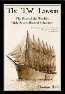 The T.W. Lawson : the fate of the world's only seven-masted schooner /