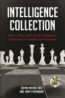 Intelligence collection : how to plan and execute intelligence collection in complex environments /