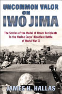 Uncommon valor on Iwo Jima : the story of the Medal of Honor recipients in the Marine Corps' bloodiest battle of World War II /