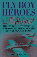 Fly boy heroes : the stories of the medal of honor recipients of the air war against Japan /