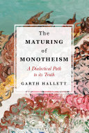 The maturing of monotheism : a dialectical path to its truth /