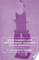 White Feminists and Contemporary Maternity : Purging Matrophobia /