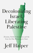 Decolonizing Israel, liberating Palestine : Zionism, settler colonialism, and the case for one democratic state /