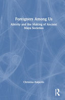 Foreigners among us : alterity and the making of ancient Maya societies /