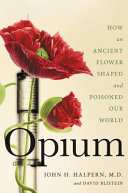 Opium : how an ancient flower shaped and poisoned our world /