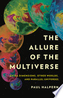 The allure of the multiverse : extra dimensions, other worlds, and parallel universes /