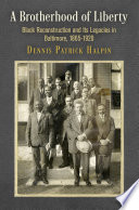 A Brotherhood of Liberty : black Reconstruction and its legacies in Baltimore, 1865-1920 /