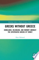 Greeks without Greece : homelands, belonging, and memory amongst the expatriated Greeks of Turkey /