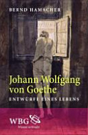 Johann Wolfgang von Goethe : Entwürfe eines Lebens /