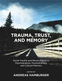 Trauma, trust, and memory : social trauma and reconciliation in psychoanalysis, psychotherapy, and cultural memory /