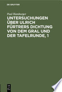 Untersuchungen über Ulrich Fürtrers Dichtung von dem Gral und der Tafelrunde, 1 : Zur Metrik und Grammatik, Stil und Darstellungsweise /