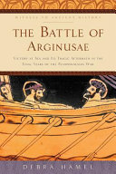 The Battle of Arginusae : victory at sea and its tragic aftermath in the final years of the Peloponnesian War /