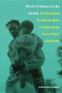What it means to be daddy : fatherhood for Black men living away from their children /