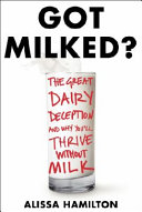 Got milked? : the great dairy deception and why you'll thrive without milk /