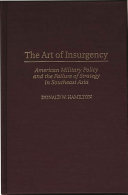 The art of insurgency : American military policy and the failure of strategy in Southeast Asia /