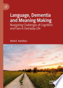 Language, Dementia and Meaning Making : Navigating Challenges of Cognition and Face in Everyday Life /