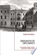 Servants of diplomacy : a domestic history of the Victorian Foreign Office /