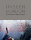 Unseen London : the city through the eyes of contemporary photographers /