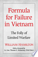 Formula for failure in Vietnam : the folly of limited warfare /