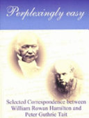 Perplexingly easy : selected correspondence between William Rowan Hamilton and Peter Guthrie Tait /