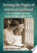 Turning the pages of American girlhood : the evolution of girls' series fiction, 1865-1930 /