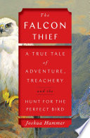 The falcon thief : a true tale of adventure, treachery, and the hunt for the perfect bird /