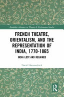French theatre, Orientalism, and the representation of India, 1770-1865 : India lost and regained /