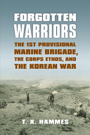 Forgotten warriors : the 1st Provisional Marine Brigade, the corps ethos, and the Korean War /