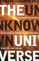 The unknown universe : the origin of the universe, quantum gravity, wormholes, and other things science still can't explain /