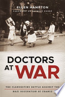 Doctors at war : the clandestine battle against the Nazi occupation of France /