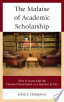 The malaise of academic scholarship : why it starts with the doctoral dissertation as a baptism of fire /