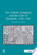 The Catholic imaginary and the cults of Elizabeth, 1558-1582 /