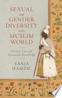 Sexual and gender diversity in the Muslim world : history, law and vernacular knowledge /
