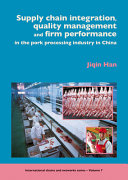 Supply chain integration, quality management and firm performance in the pork processing industry in China /