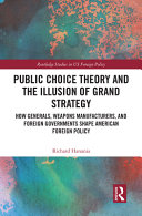 Public choice theory and the illusion of grand strategy : how generals, weapons manufacturers, and foreign governments shape American foreign policy /