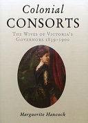 Colonial consorts : the wives of Victoria's governors, 1839-1900 /