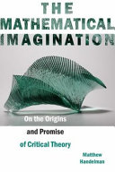 The mathematical imagination : on the origins and promise of critical theory /