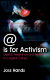 @ is for activism : dissent, resitance and rebellion in a digital culture /